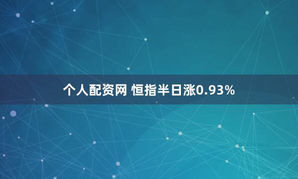 个人配资网 恒指半日涨0.93%