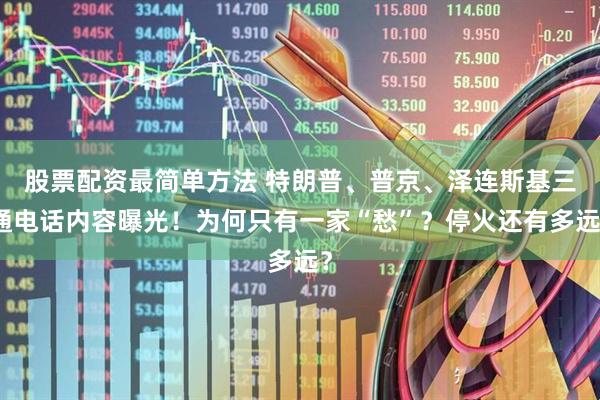股票配资最简单方法 特朗普、普京、泽连斯基三通电话内容曝光！为何只有一家“愁”？停火还有多远？