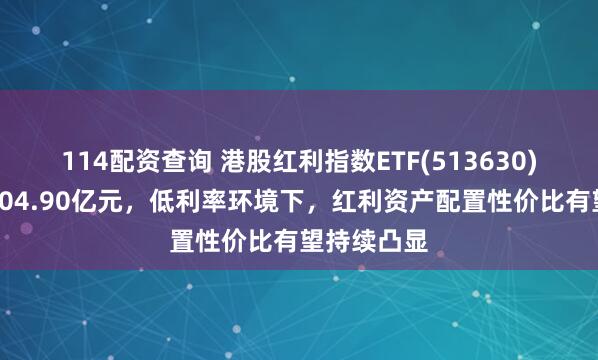 114配资查询 港股红利指数ETF(513630)最新规模104.90亿元，低利率环境下，红利资产配置性价比有望持续凸显