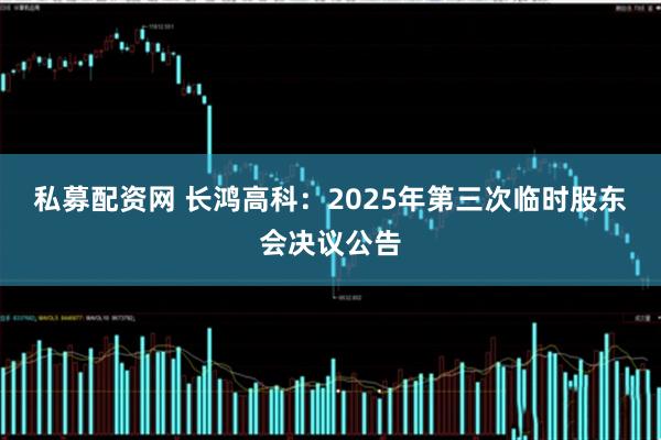 私募配资网 长鸿高科：2025年第三次临时股东会决议公告
