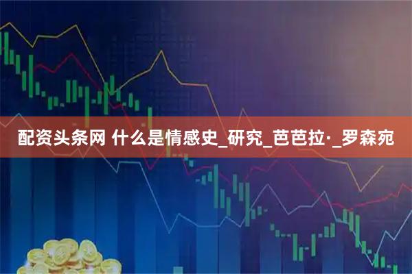 配资头条网 什么是情感史_研究_芭芭拉·_罗森宛