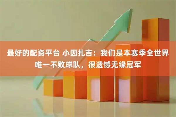 最好的配资平台 小因扎吉:我们是本赛季全世界唯一不败球队,很遗憾无缘冠军