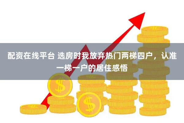 配资在线平台 选房时我放弃热门两梯四户，认准一梯一户的居住感悟
